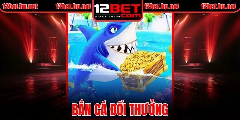 Bắn Cá Đổi Thưởng Tại 12BET Dành Cho Tín Đồ Săn Giải