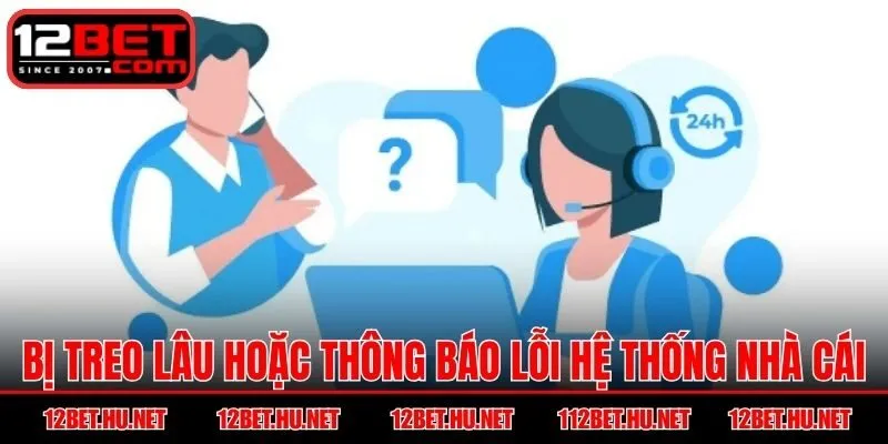 Bị treo lâu hoặc thông báo lỗi hệ thống nhà cái 12BET