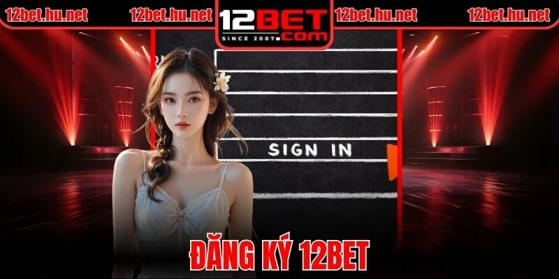 Đăng Ký 12BET - Tạo Tài Khoản 15 Giây, Nhận Thưởng Lớn