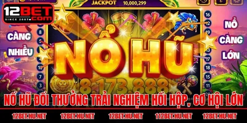 Nổ hũ đổi thưởng đem trải nghiệm hồi hộp, cơ hội lớn