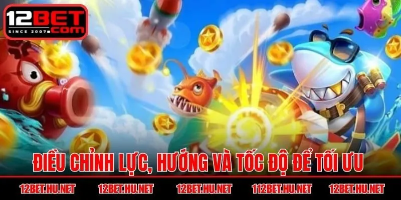 Điều chỉnh lực, hướng và tốc độ để tối ưu 