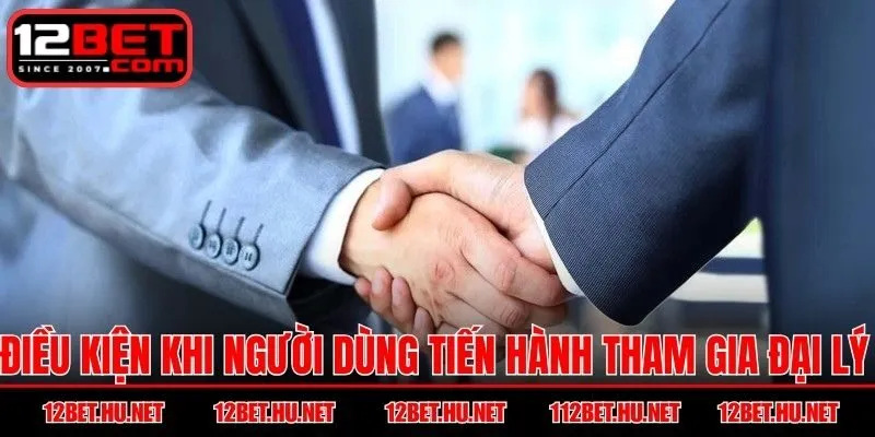 Điều kiện khi người dùng tiến hành tham gia đại lý 12BET