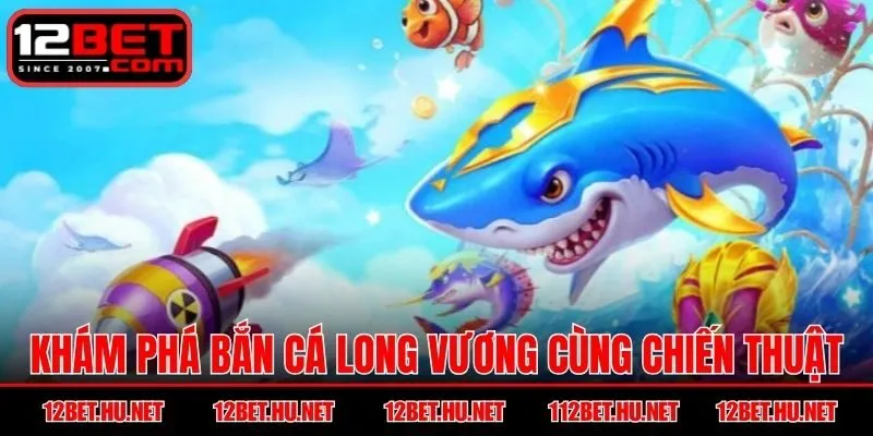 Khám phá bắn cá long vương cùng chiến thuật hiệu quả