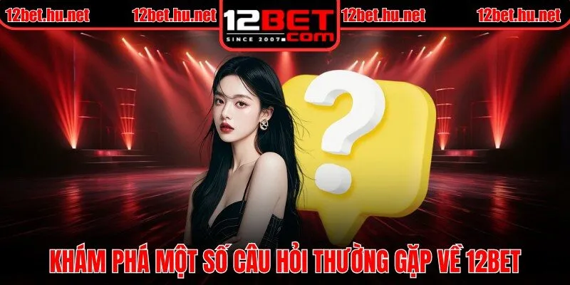 Khám phá một số câu hỏi thường gặp về 12BET