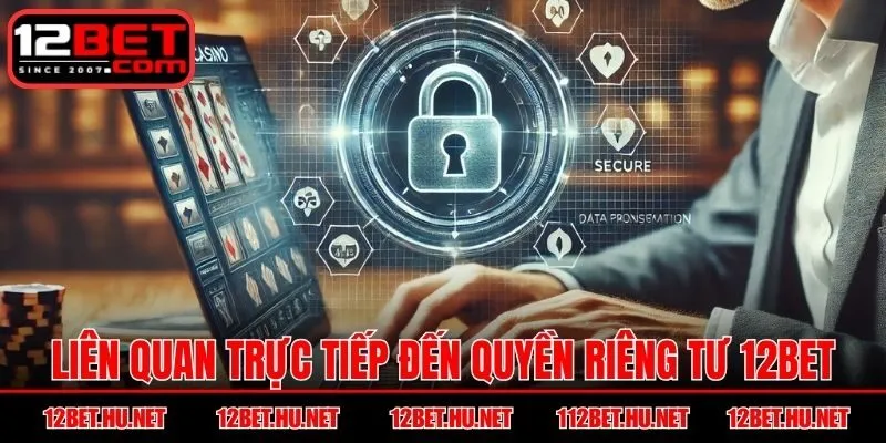 Liên quan trực tiếp đến Quyền Riêng Tư 12BET