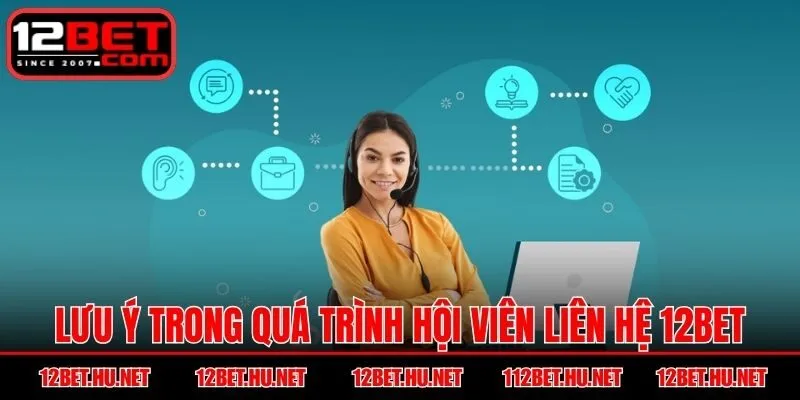 Lưu ý trong quá trình hội viên liên hệ 12BET
