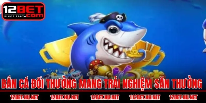 Bắn cá đổi thưởng mang trải nghiệm săn thưởng hấp dẫn đa dạng