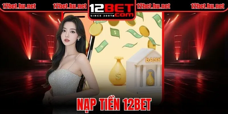 Nạp Tiền 12BET - Quy Trình Thực Hiện Trên Từng Hình Thức