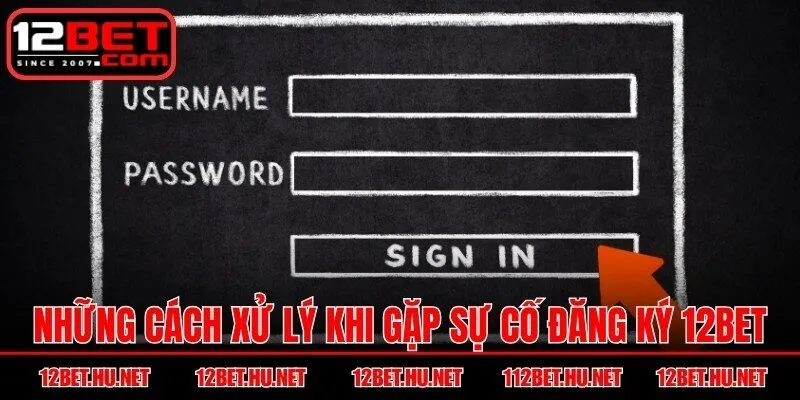 Những cách xử lý khi gặp sự cố trong quá trình đăng ký 12BET