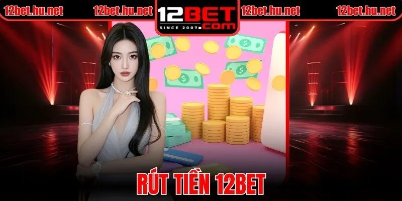 Rút Tiền 12BET - Hướng Dẫn Thực Hiện Thành Công 100%