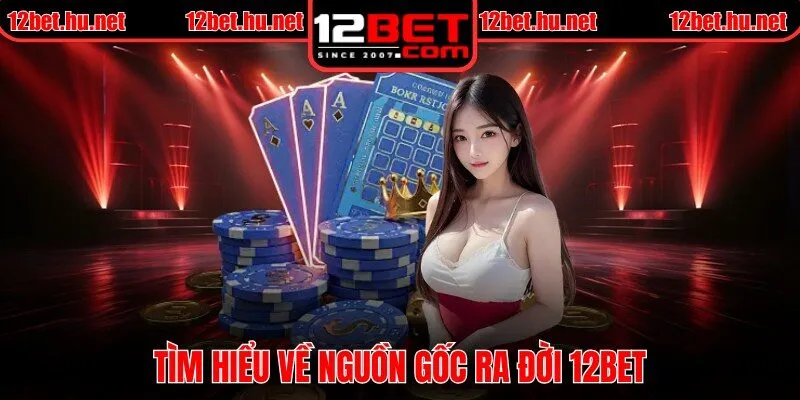 Tìm hiểu về nguồn gốc ra đời 12BET