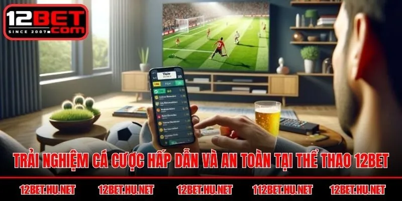 Trải nghiệm cá cược hấp dẫn và an toàn tại Thể Thao 12BET