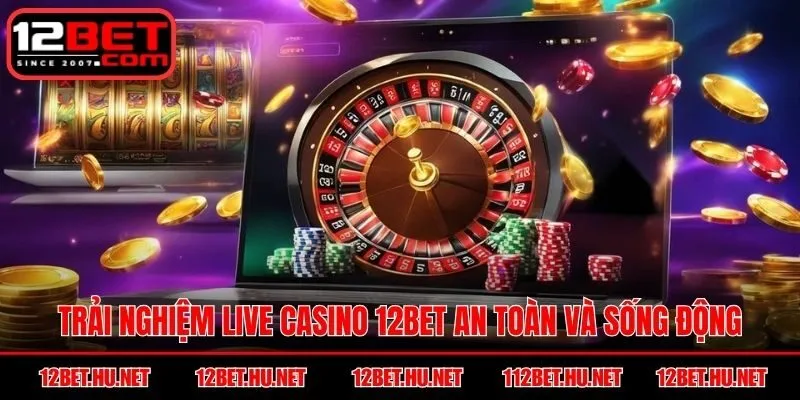 Trải nghiệm Live Casino 12BET an toàn và sống động
