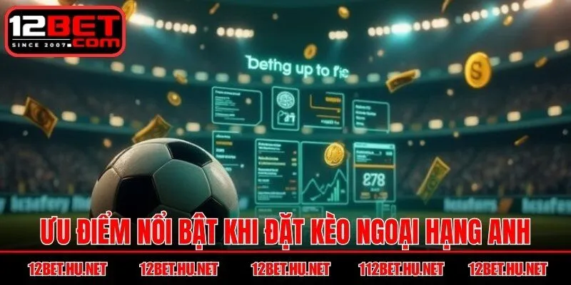 Ưu điểm nổi bật khi đặt kèo ngoại hạng Anh